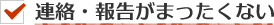 連絡・報告がまったくない